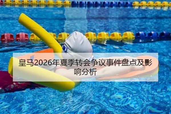 皇马2026年夏季转会争议事件盘点及影响分析