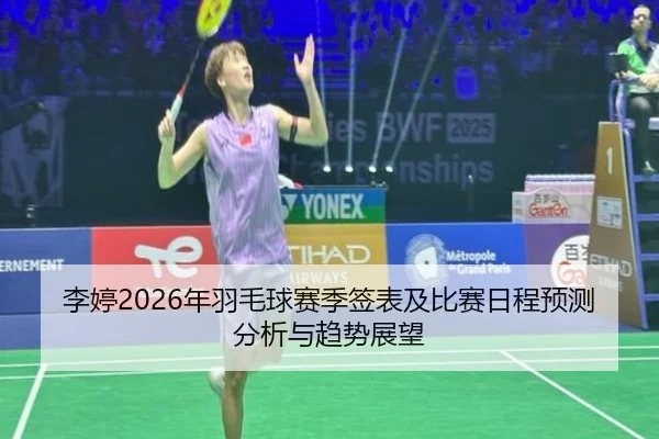 李婷2026年羽毛球赛季签表及比赛日程预测分析与趋势展望