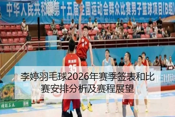 李婷羽毛球2026年赛季签表和比赛安排分析及赛程展望
