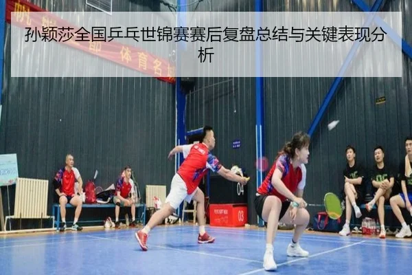 孙颖莎全国乒乓世锦赛赛后复盘总结与关键表现分析