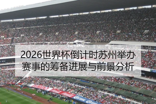 2026世界杯倒计时苏州举办赛事的筹备进展与前景分析